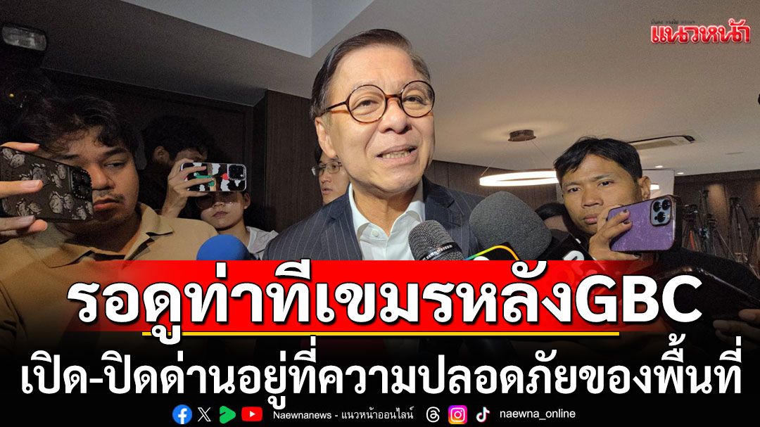 'สีหศักดิ์' เข้า ภท. ถกนโยบาย ก่อนแถลงสภา เล็ง คุยเปิด-ปิดด่าน