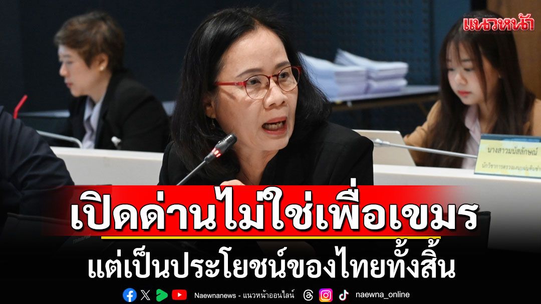 'ศ.ดร.พวงทอง'อธิบาย 7 ข้อ!!! เปิดด่านไม่ใช่เพื่อเขมร แต่เป็นประโยชน์ของไทยทั้งสิ้น