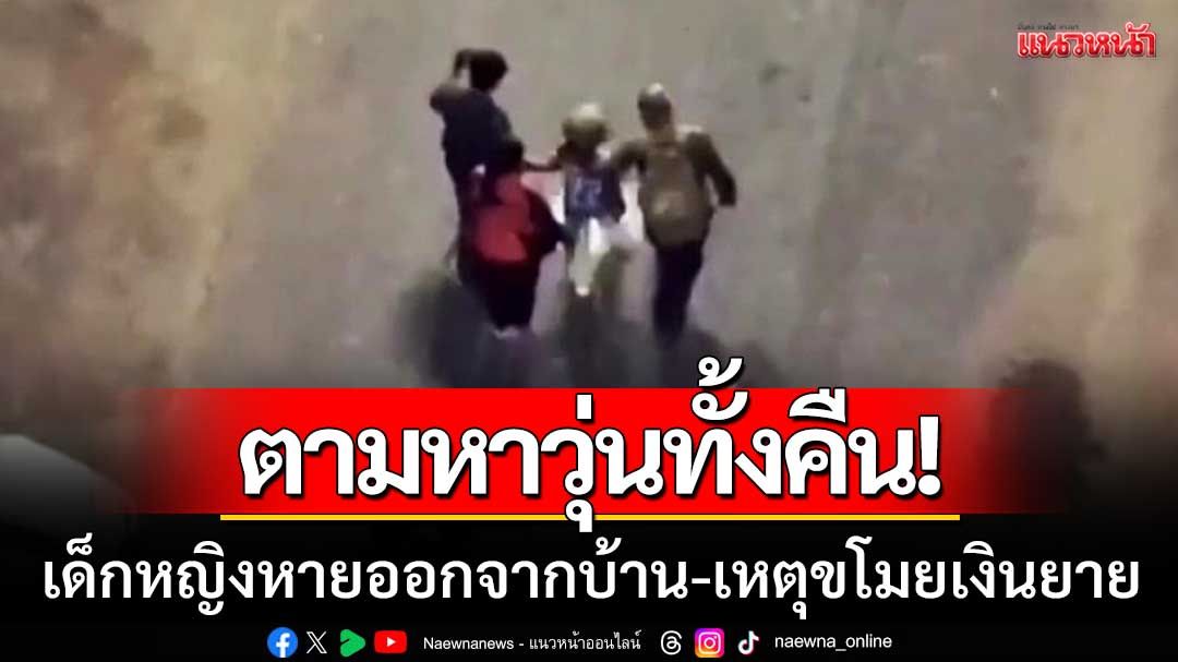 ตามหาวุ่นทั้งคืน! เด็กหญิงอุดรธานีหายออกจากบ้าน เหตุขโมยเงินยาย 1,500 บาท