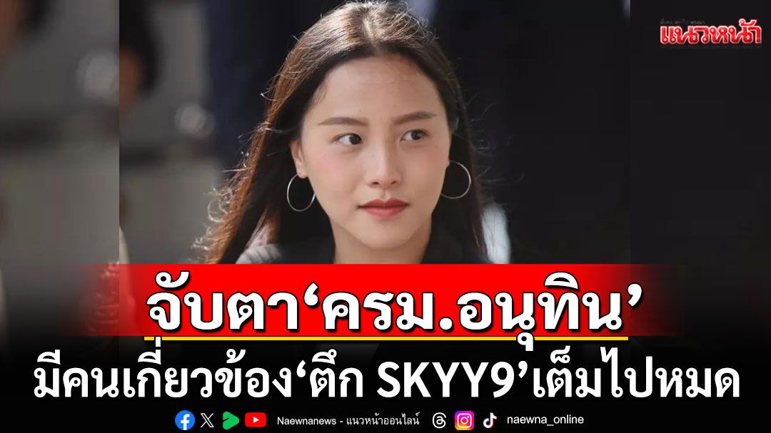 'ไอซ์ รักชนก'จับตา ครม.อนุทิน มีคนโยงตึก SKYY9 เต็มไปหมด