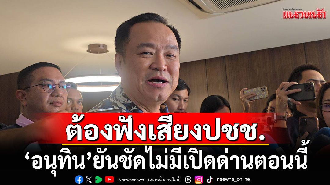'อนุทิน'ยันชัด! ไม่มีเปิดด่านตอนนี้ ชี้ต้องฟังเสียงประชาชน ลั่นเป็นนายกฯไทยไม่ยอมให้เสียเปรียบ
