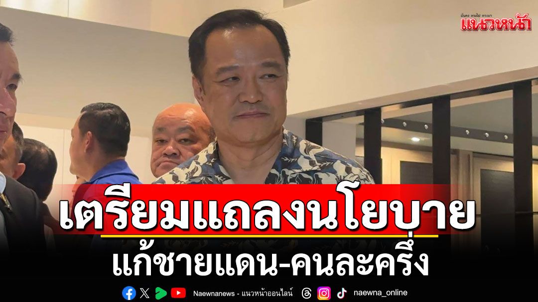 'นายกฯหนู'เตรียมแถลงนโยบายรัฐบาลเร่งด่วน แก้ชายแดน-คนละครึ่ง