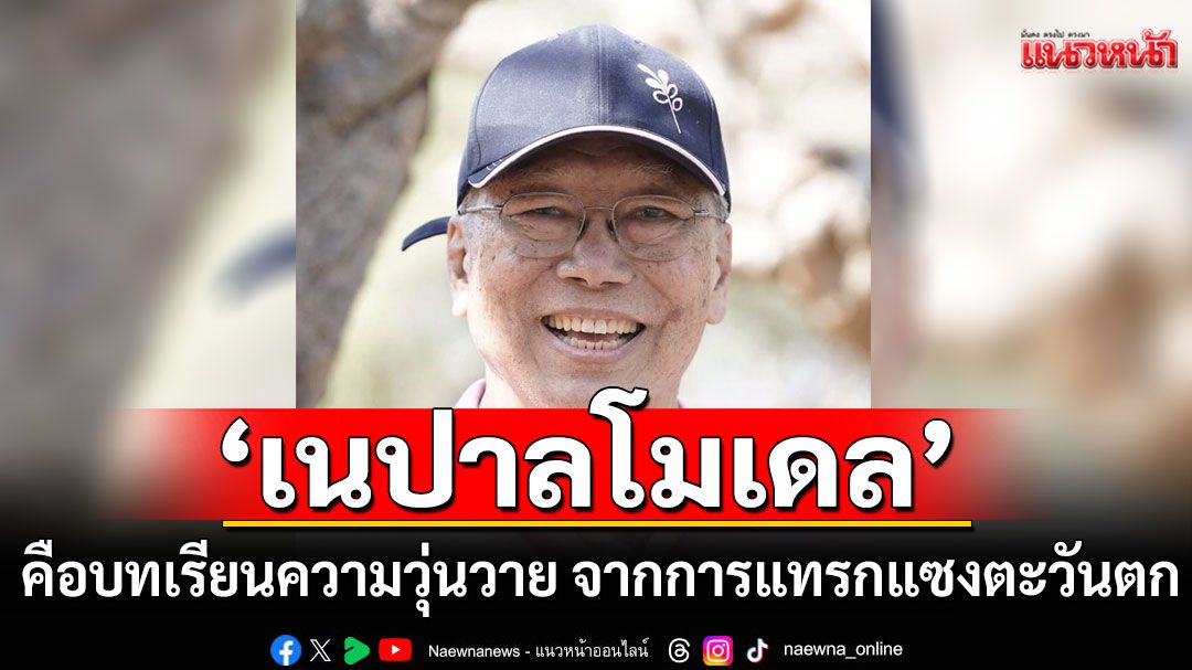 'อดีตบิ๊กข่าวกรอง' ชี้ 'เนปาลโมเดล' คือบทเรียนความวุ่นวาย จากการแทรกแซงของตะวันตก