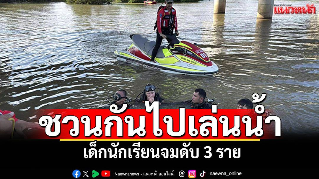 สุดสลด 5เด็กนักเรียนชวนกันไปเล่นน้ำจมดับ 3 ญาติร่ำไห้ลืออาถรรพ์ลำห้วย