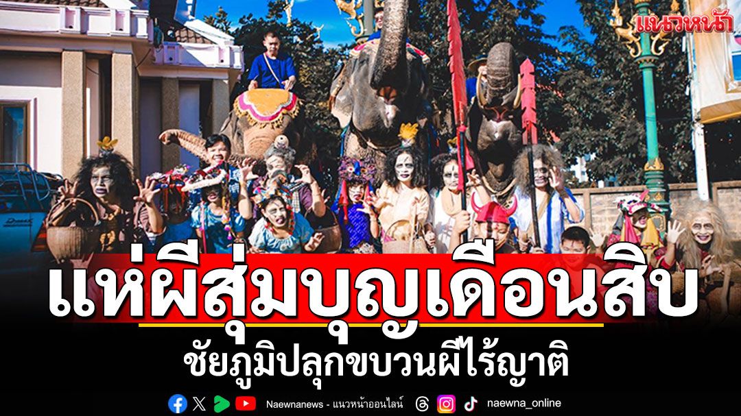 ชัยภูมิปลุกขบวน'ผีสุ่ม'ตระการตา! แห่บุญเดือนสิบ สืบสานตำนานผีไร้ญาติ