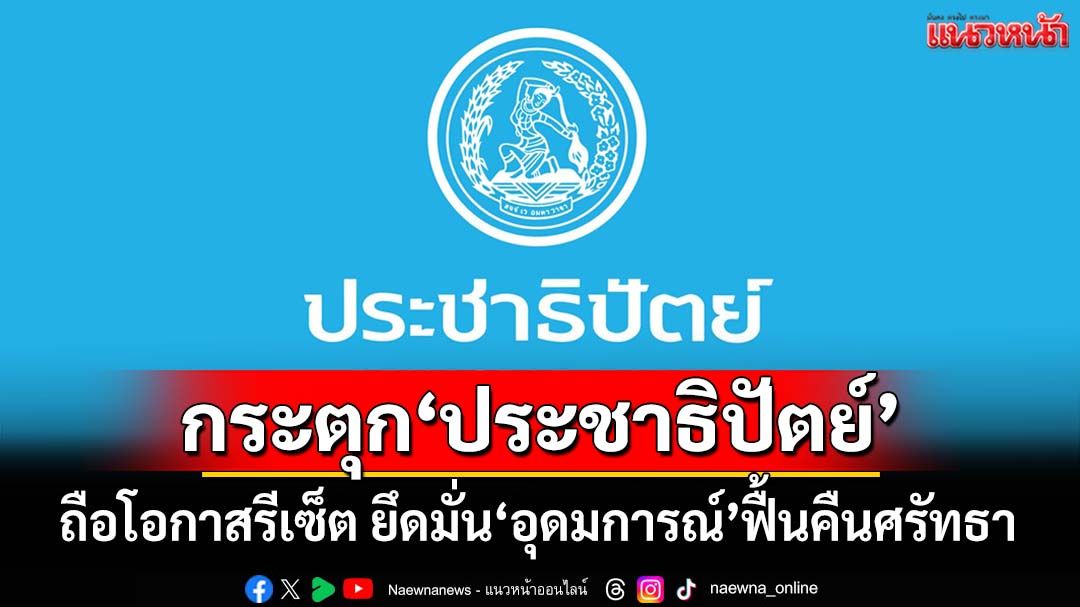 กระตุก‘ประชาธิปัตย์’! ถือโอกาสรีเซ็ต ยึดมั่น‘อุดมการณ์’ต้านเผด็จการ ฟื้นศรัทธากลับคืนมา