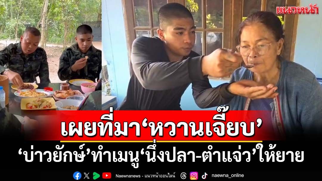 ‘บ่าวยักษ์’ทำเมนูมื้อแรก‘นึ่งปลา-ตำแจ่ว’ของโปรดให้ยาย เผยที่มาวลีเด็ด‘หวานเจี๊ยบ’