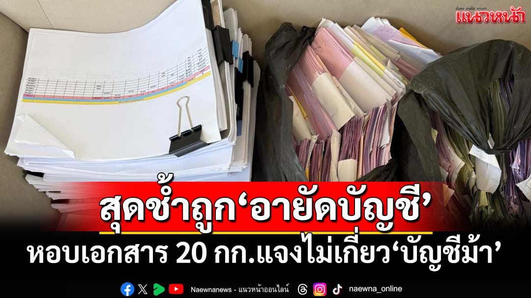 อึ้ง! หอบเอกสารหนัก 20 กก. แจงธนาคารหลังถูก‘อายัดบัญชี’ สุดช้ำบริสุทธิ์ไม่เกี่ยว‘บัญชีม้า’