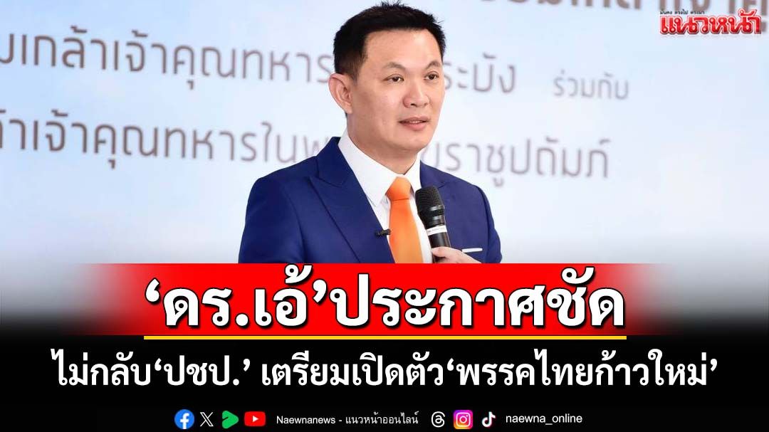 ‘ดร.เอ้ สุชัชวีร์’ประกาศชัด ส่งเรือยอร์ชมารับก็ไม่กลับ‘ปชป.’ เตรียมเปิดตัว‘พรรคไทยก้าวใหม่’