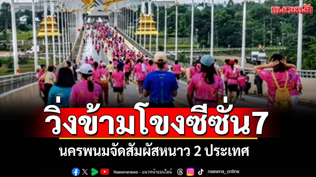 พร้อมยัง! ไปวิ่งข้ามโขงซีซั่น7 นครพนมจัดสัมผัสหนาว 2 ประเทศ