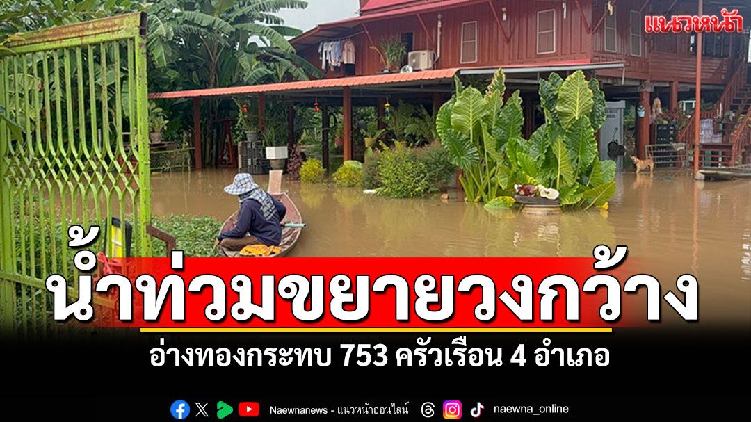 อ่างทองน้ำท่วมขยายวงกว้าง กระทบแล้ว753 ครัวเรือน 4 อำเภอ