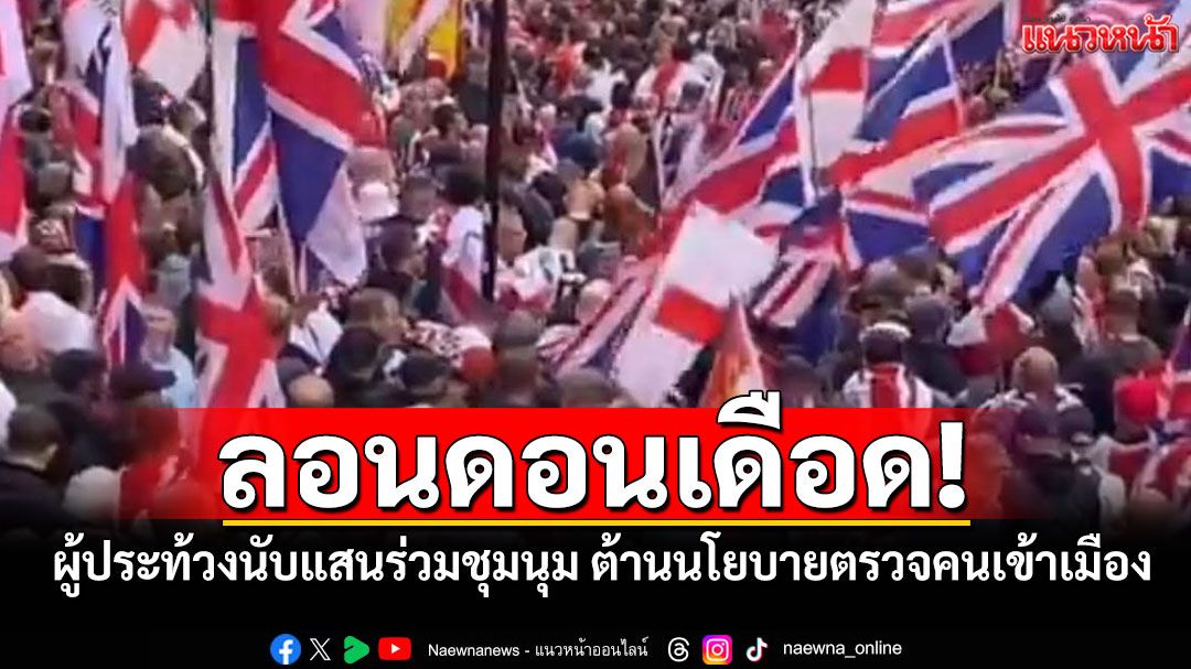 ลอนดอนเดือด! ผู้ประท้วงนับแสนร่วมชุมนุม ต้านนโยบายตรวจคนเข้าเมือง