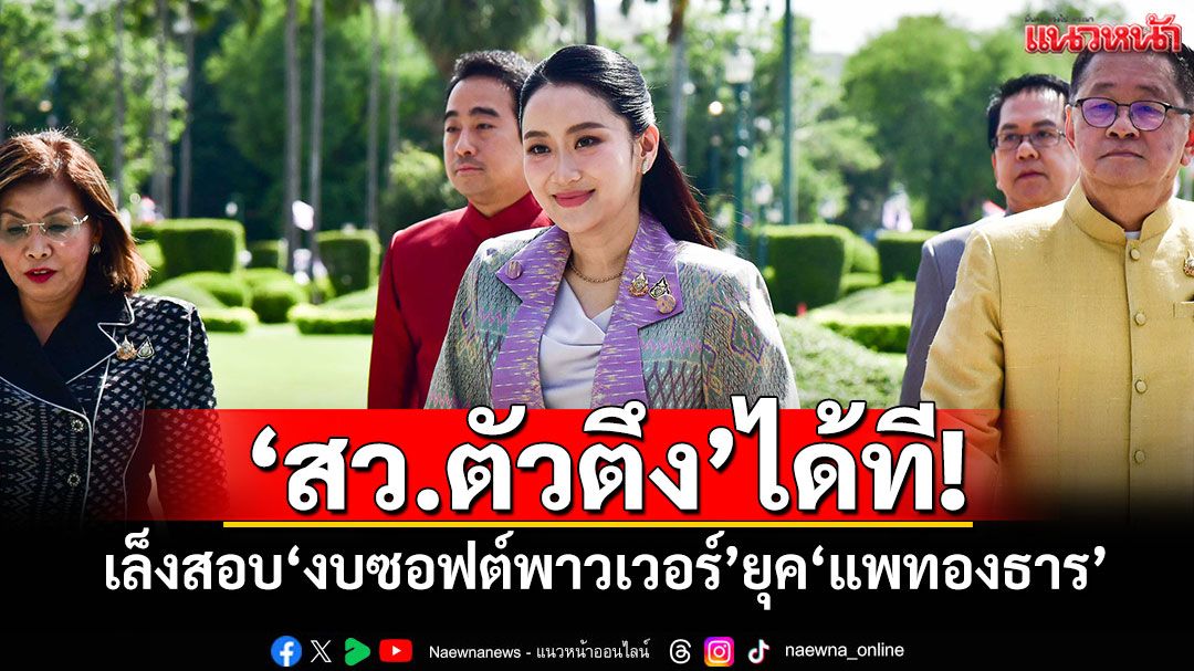 ‘สว.ตัวตึง’ได้ที! เล็งสอบ‘งบซอฟต์พาวเวอร์’ยุค‘แพทองธาร’
