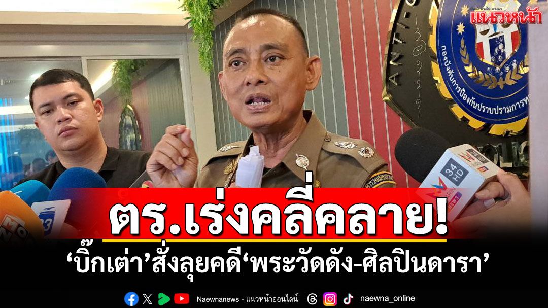 ตร.เร่งคลี่คลาย! 'บิ๊กเต่า'สั่งลุยคดี'พระวัดดัง-ศิลปินดารา' ยันให้ความเป็นธรรมทุกฝ่าย