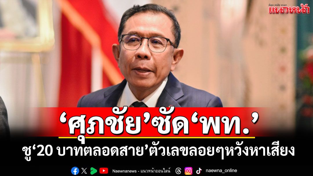 'ศุภชัย'ซัด'พท.' ชู'20 บาทตลอดสาย'ตัวเลขลอยๆหวังหาเสียง