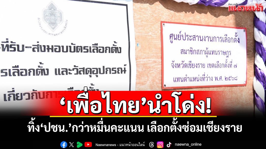 'เพื่อไทย'นำโด่ง! ทิ้ง'ปชน.'กว่าหมื่นคะแนน เลือกตั้งซ่อมเชียงราย