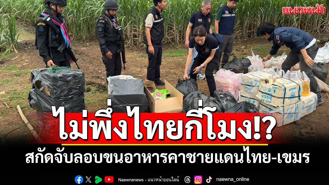 ไม่พึ่งไทยกี่โมง! ทหารสกัดจับขบวนการลอบขนอาหารคาชายแดน สะท้อนเขมรดิ้นรนเอาชีวิตรอด