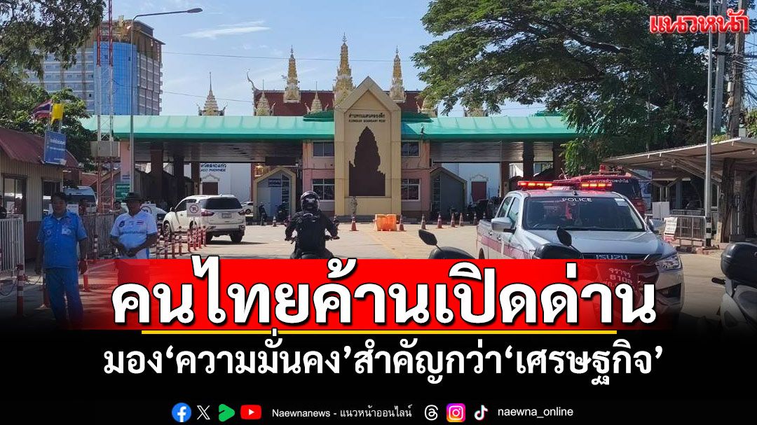 แนวหน้าวิเคราะห์ : คนไทยค้านเปิดด่าน มอง‘ความมั่นคง’สำคัญกว่า‘เศรษฐกิจ’
