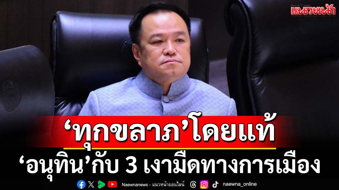‘อนุทิน’กับ 3 เงามืดทางการเมือง ปรับภาพลักษณ์ไม่ทัน เก้าอี้‘นายกฯ’คือ‘ทุกขลาภ’โดยแท้