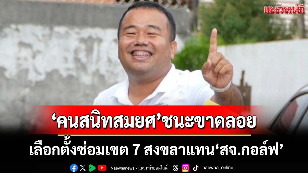 ‘คนสนิทสมยศ พลายด้วง’โกยแต้มชนะขาดลอย เลือกตั้งซ่อมเขต 7 สงขลาแทน‘สจ.กอล์ฟ’