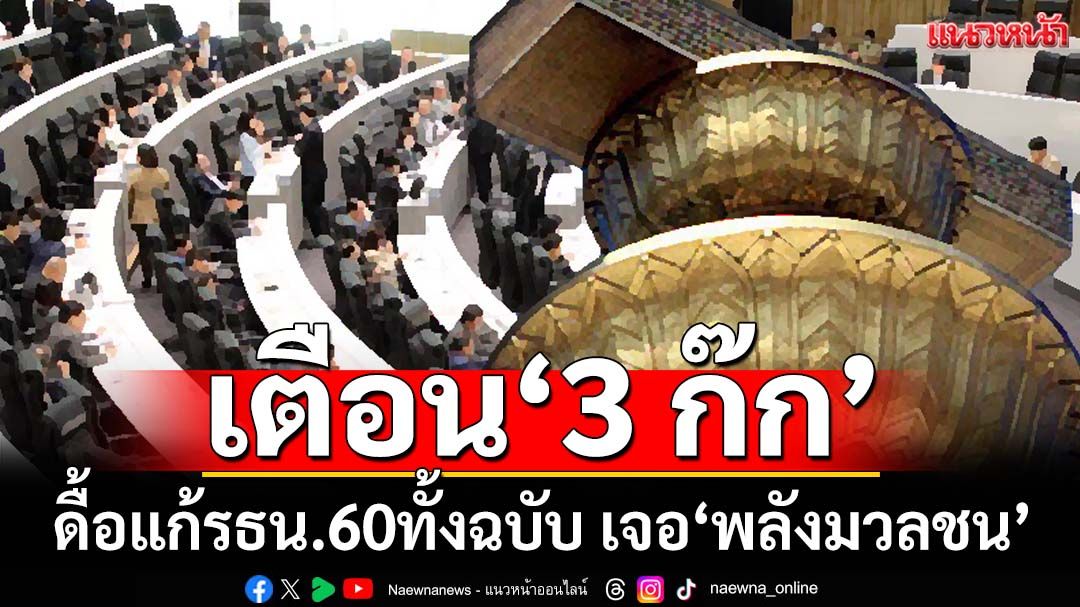 กาง 5 ข้อวัตถุประสงค์สำคัญ‘รธน.60’ เตือน‘3 ก๊ก’ดื้อแก้ทั้งฉบับ เจอ‘พลังมวลชน’แน่