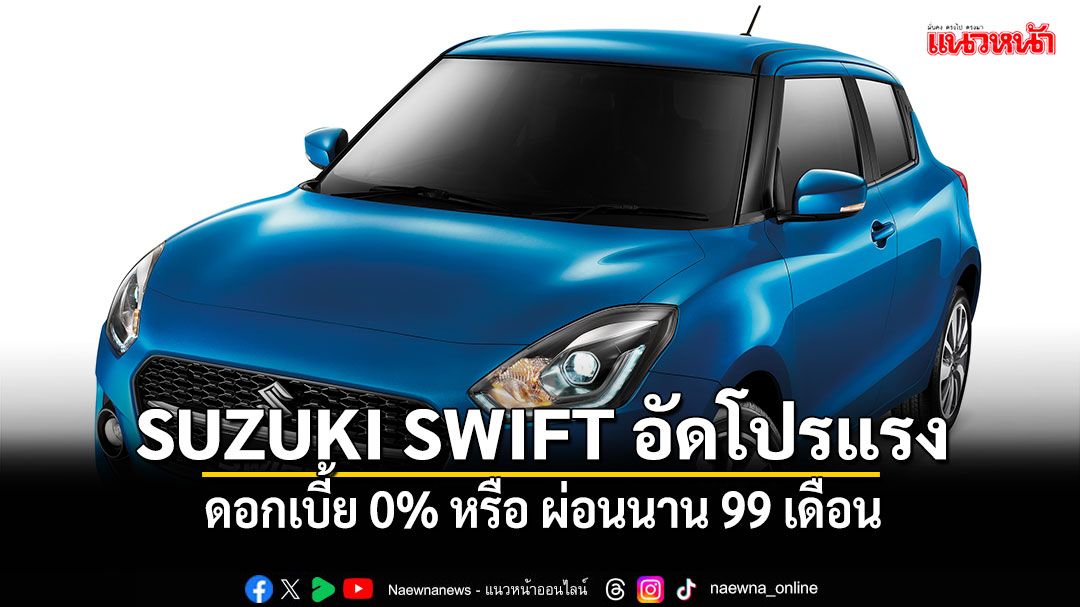 SUZUKI SWIFT อัดโปรแรงครึ่งปีหลัง ดอกเบี้ย 0% หรือ เลือกผ่อนนาน 99 เดือน