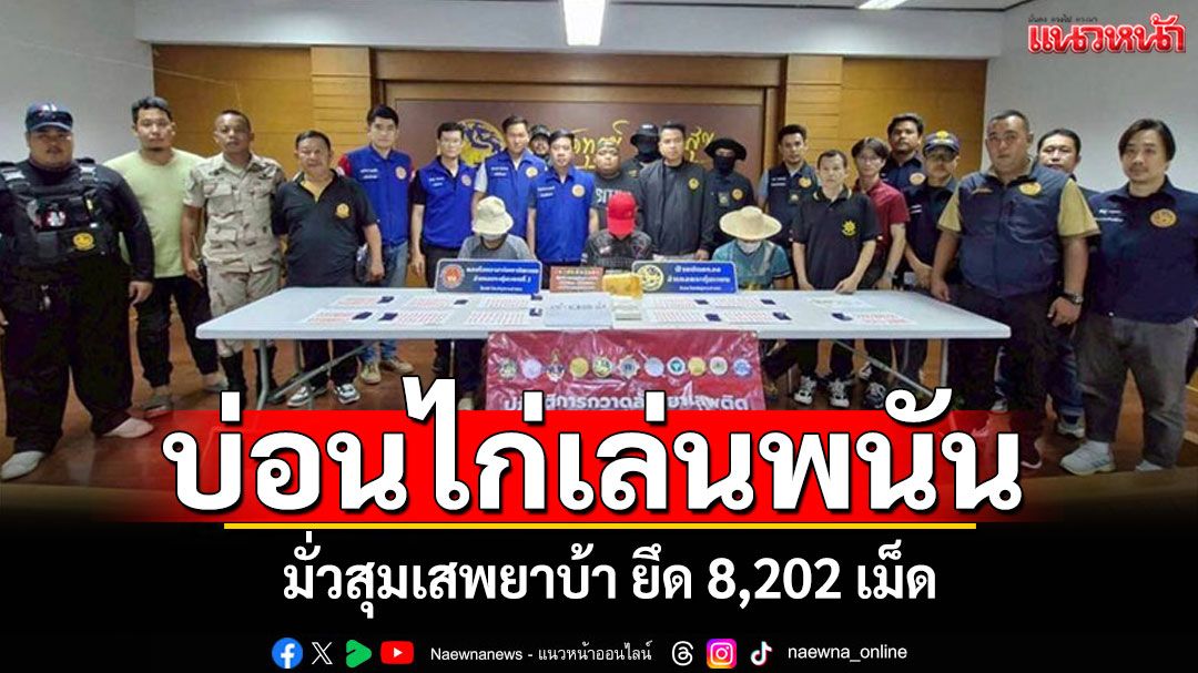 เปิดปฏิบัติการ\'ศรทองดับซุ้มพญาลอ\' ทลายบ่อนไก่เล่นพนัน มั่วสุมเสพยาบ้า-ยึด8,202เม็ด