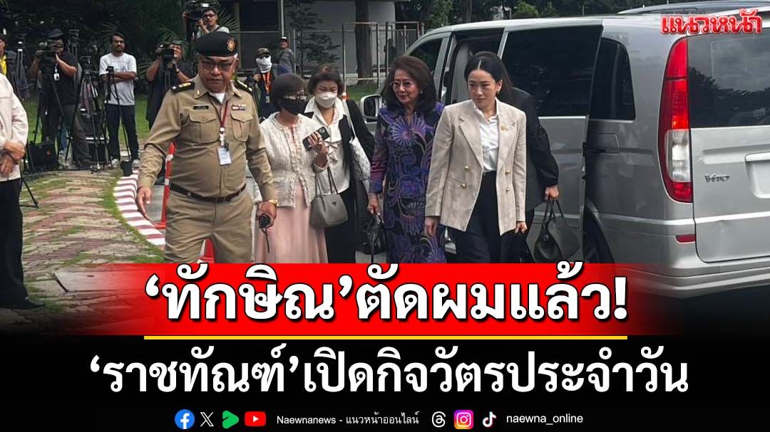 ‘ทักษิณ’ตัดผมแล้ว! ครอบครัวเข้าเยี่ยม ราชทัณฑ์เปิดกิจวัตรประจำวันทำอะไรบ้าง