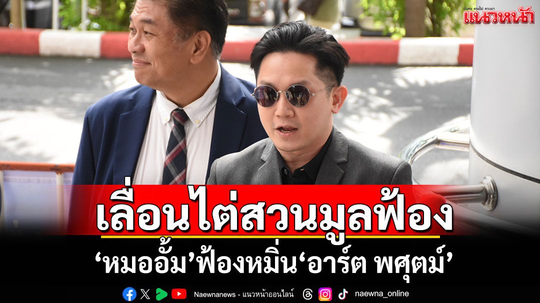 เลื่อนไต่สวนมูลฟ้อง ‘หมออั้ม’ฟ้องหมิ่น‘อาร์ต พศุตม์’ นัดใหม่ 14 ต.ค.เช้า