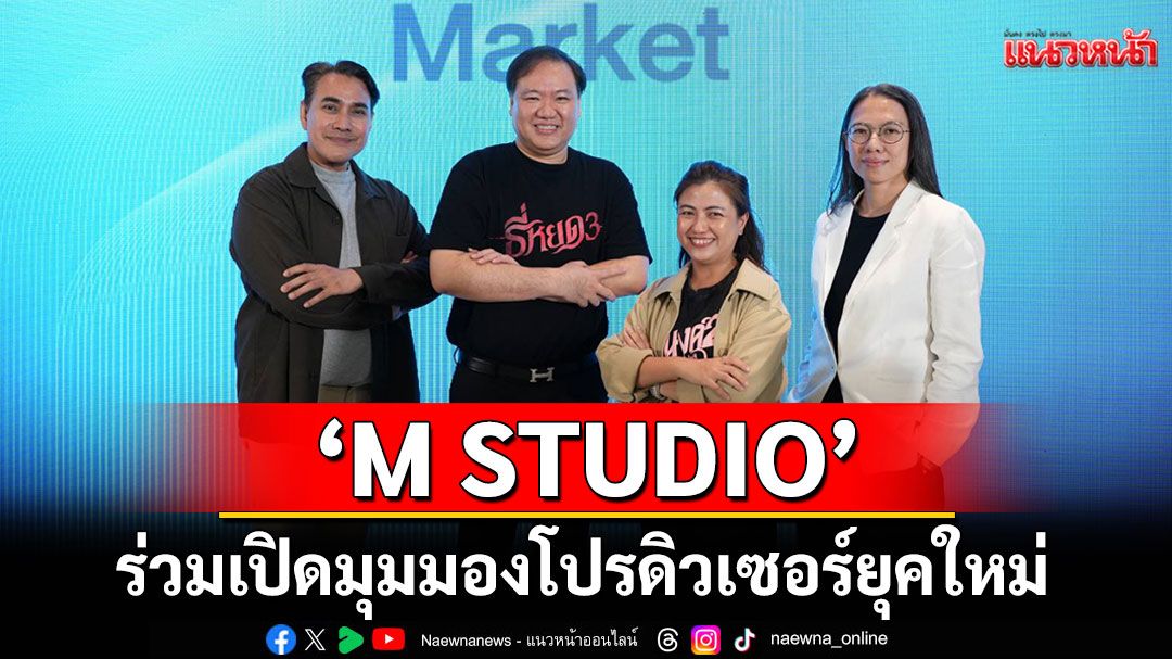 'M STUDIO'ร่วมเปิดมุมมองโปรดิวเซอร์ยุคใหม่  พร้อมชูแนวคิด'Content is King” บนเวที “Content Lab 2025'