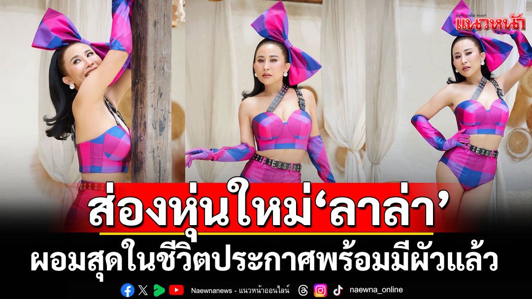 ส่องหุ่นใหม่ 'ลาล่า'3 เดือน ลดไป 20โล ผอมสุดในชีวิต ประกาศพร้อมมีผัวแล้ว
