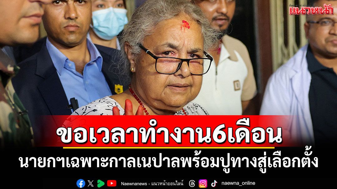 นายกฯเฉพาะกาล'เนปาล'ขอเวลาทำงาน 6 เดือน พร้อมปูทางสู่เลือกตั้ง