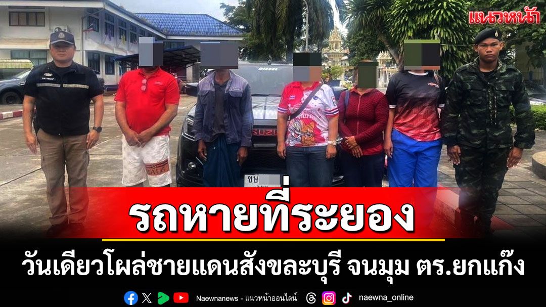 รถกระบะหายที่ระยองวันเดียวโผล่ชายแดนสังขละบุรี ตร.กาญจน์สกัดจับทันควันก่อนข้ามไปพม่า