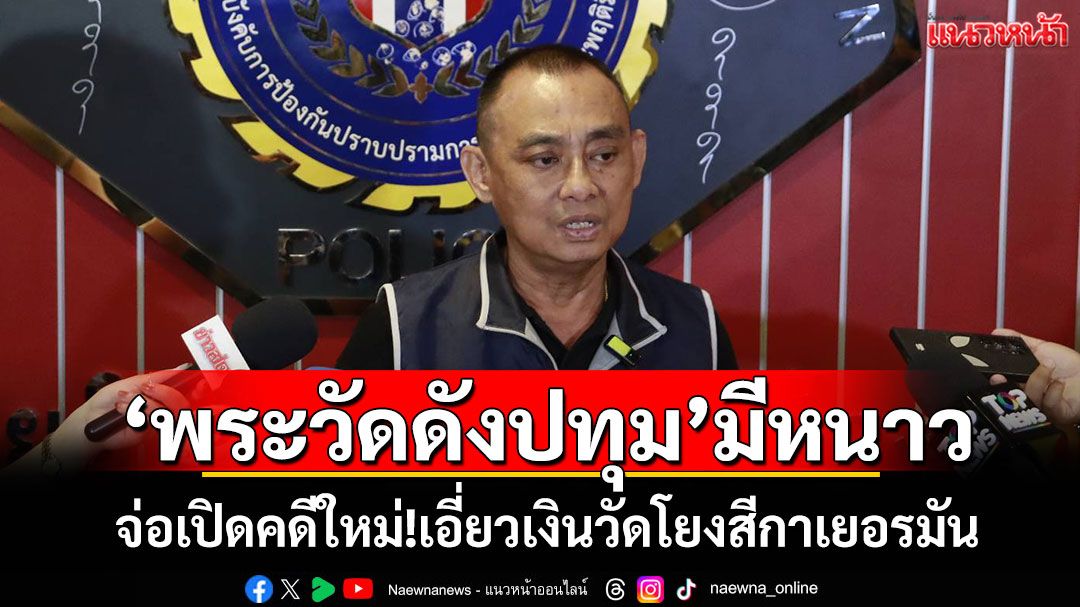 'พระวัดดังปทุม'มีหนาว! 'บิ๊กเต่า'จ่อเปิดคดีใหม่ เอี่ยวเงินวัดโยงสีกาเยอรมัน
