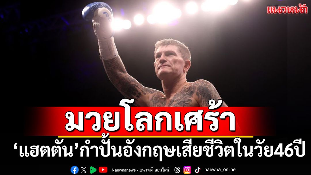 มวยโลกเศร้า!'แฮตตัน'กำปั้นดังชาวอังกฤษเสียชีวิตในวัย46ปี