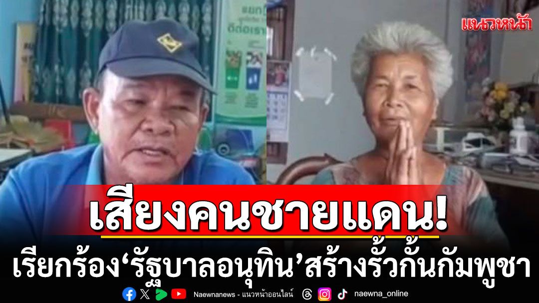 เสียงคนชายแดน!!! เรียกร้อง'รัฐบาลอนุทิน' สร้างรั้วกั้นกัมพูชา แก้ปัญหารุกล้ำพื้นที่ไทย