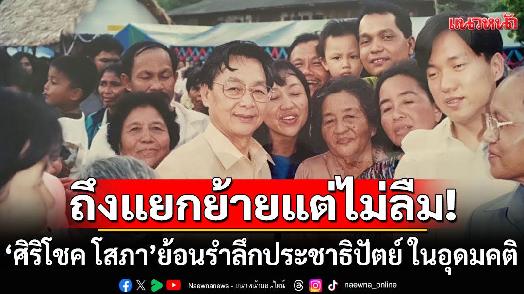 ถึงแยกย้ายแต่ไม่ลืม!!! 'ศิริโชค โสภา'ย้อนรำลึกพรรคประชาธิปัตย์ ในอุดมคติ