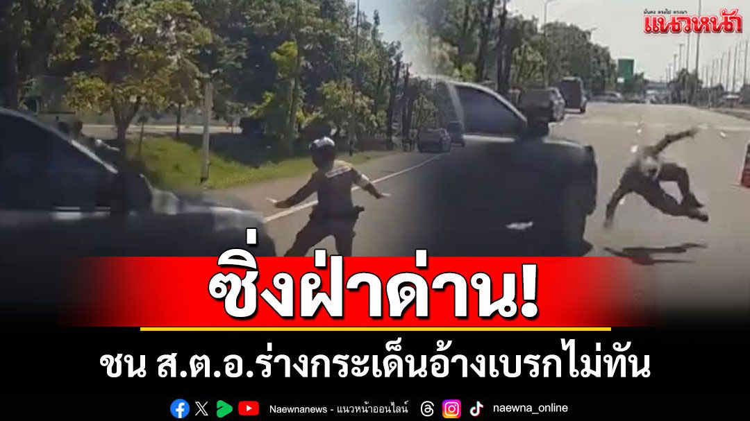 ระทึก! หนุ่มซิ่งกระบะพุ่งฝ่าด่านชนตำรวจร่างกระเด็นบาดเจ็บ อ้างหยุดรถไม่ทัน
