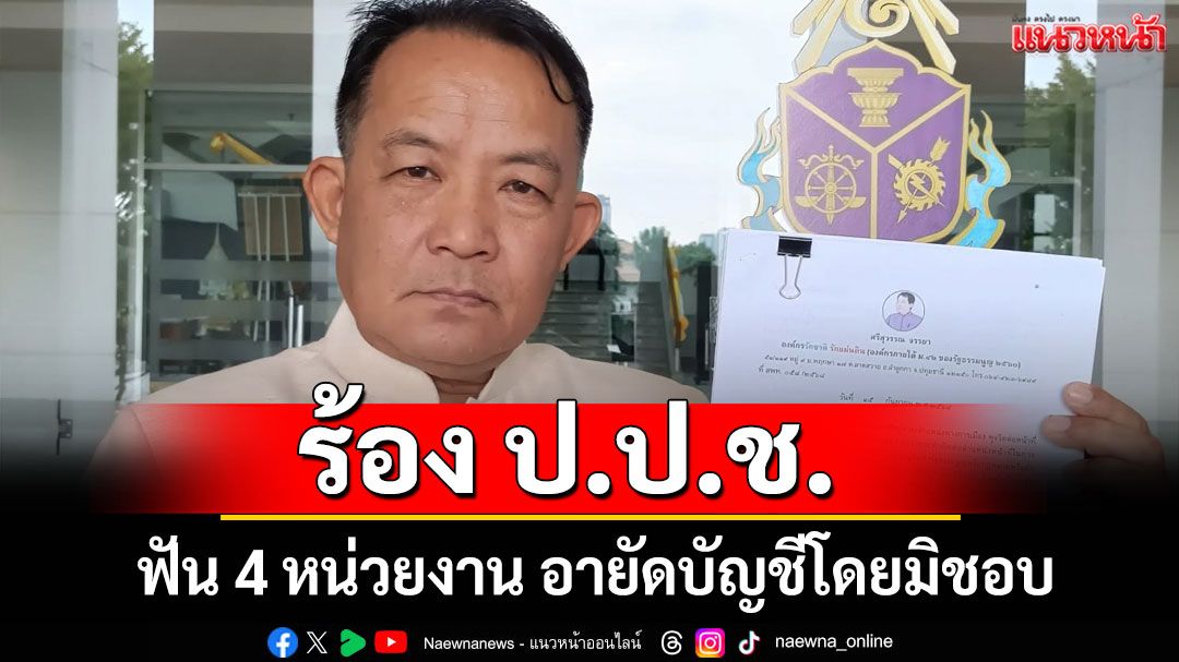 'พี่ศรี'ร้อง ป.ป.ช. ฟัน 4 หน่วยงาน อายัดบัญชีโดยมิชอบ
