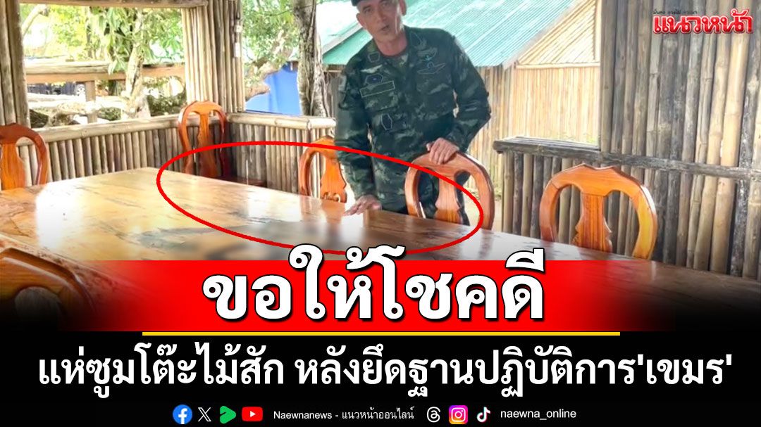 แห่ซูมโต๊ะไม้สัก 'เสธเบิร์ด' พาลุยฐานปฏิบัติการ'เขมร' ลั่นขอให้โชคดี