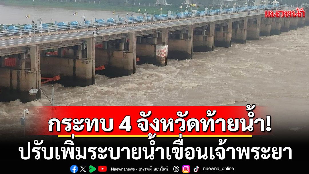 พื้นที่ลุ่มต่ำเสี่ยงน้ำสูง! ปรับเพิ่มระบายน้ำเขื่อนเจ้าพระยา กระทบ 4 จังหวัดท้ายน้ำ