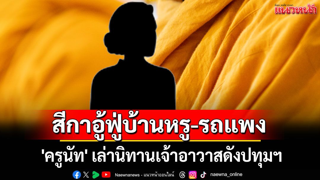 คุณพระช่วย! สีกาอู้ฟู่บ้านหรู-รถแพง 'ครูนัท' เล่านิทานเจ้าอาวาสดังปทุมฯ