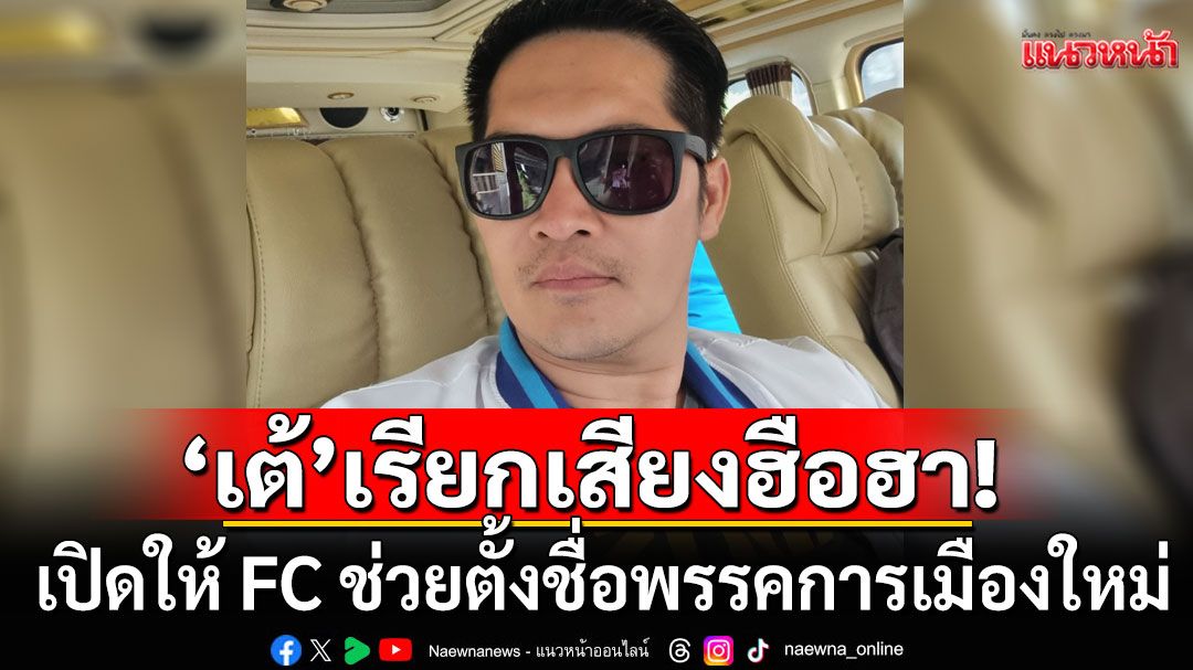 ฮือฮาอีก! 'เต้ พระราม 7'เปิดให้ FC ช่วยตั้งชื่อพรรคการเมืองใหม่