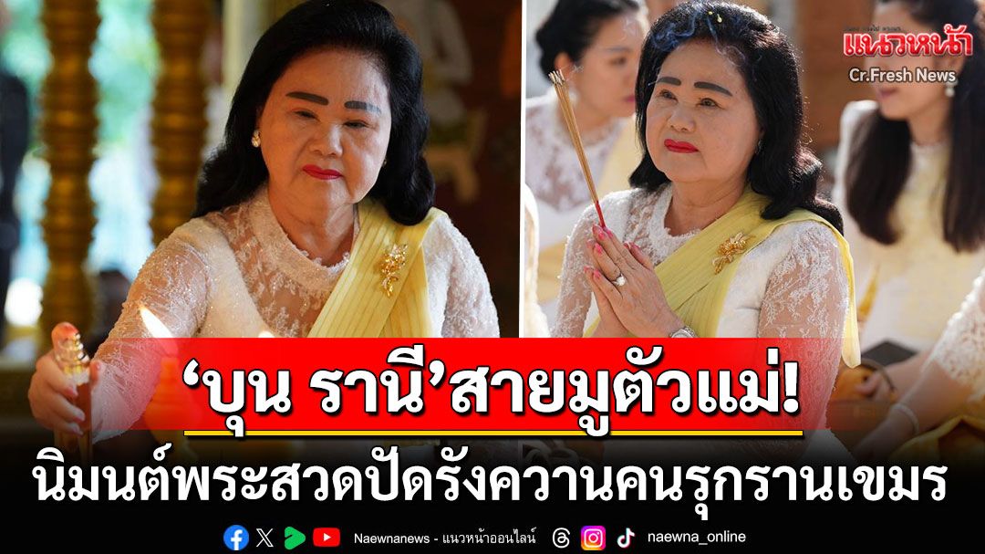 'บุน รานี'มูชุดใหญ่! จัดพิธีบวงสรวงบริเวณสถานที่ศักดิ์สิทธิ์ สวดปัดรังควานคนรุกรานเขมร