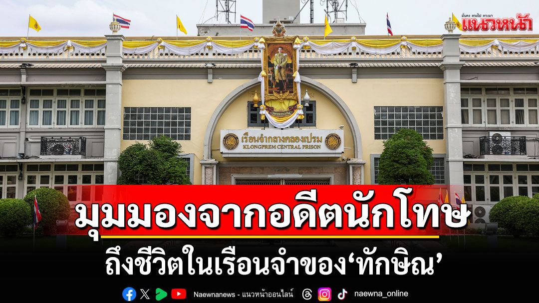 คุกพลาซ่า! มุมมองจากอดีตนักโทษ ถึงชีวิตในเรือนจำของ'ทักษิณ'