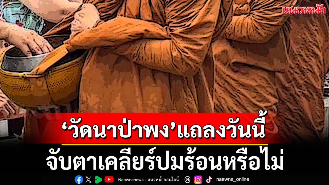 ‘วัดนาป่าพง’นัดตั้งโต๊ะแถลงบ่ายสามวันนี้ จับตาเคลียร์ปมร้อนหรือไม่