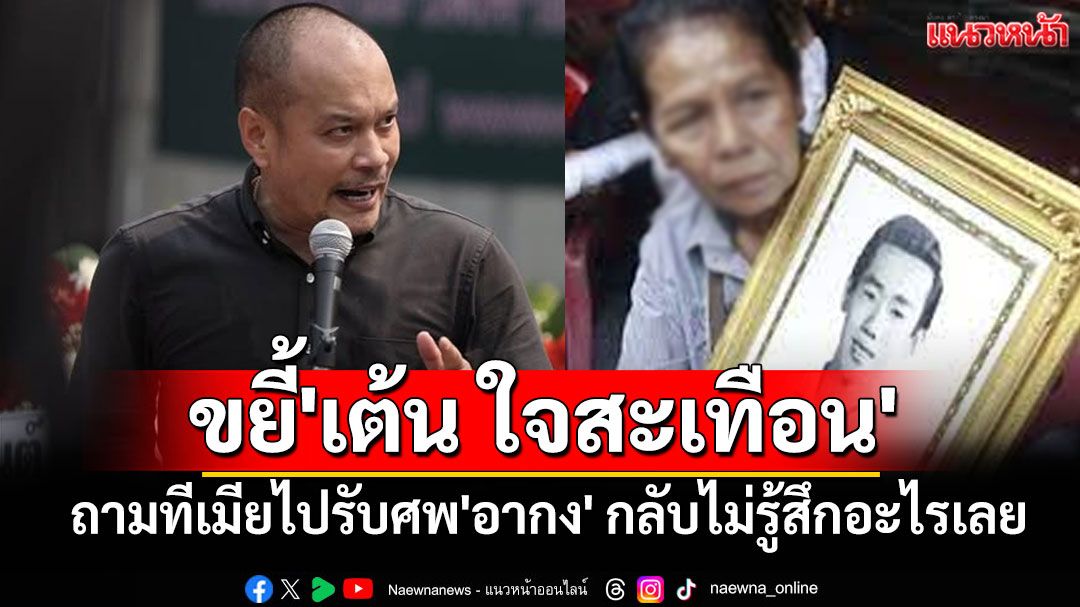 ขยี้'เต้น ใจสะเทือน' ถามทีคนเสื้อแดงติดคุก-เมียรับศพ'อากง' กลับไม่รู้สึกอะไรเลย