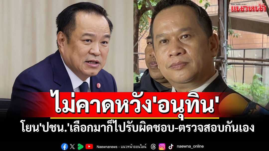 'อนุสรณ์'ไม่คาดหวัง'อนุทิน' โยน'ปชน.'เลือกมาก็ไปรับผิดชอบ-ตรวจสอบกันเอง
