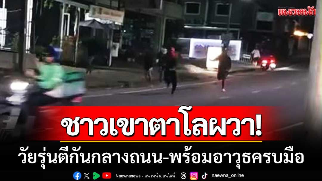หวั่นไม่ปลอดภัย! ชาวบ้านเขาตาโลผวา วัยรุ่นยกพวกตีกันกลางถนน พร้อมอาวุธครบมือ