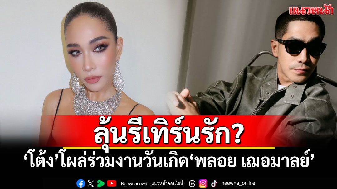 ลุ้นรีเทิร์นรัก? 'โต้ง ทูพี'โผล่ร่วมเฟรม งานวันเกิด'พลอย เฌอมาลย์'